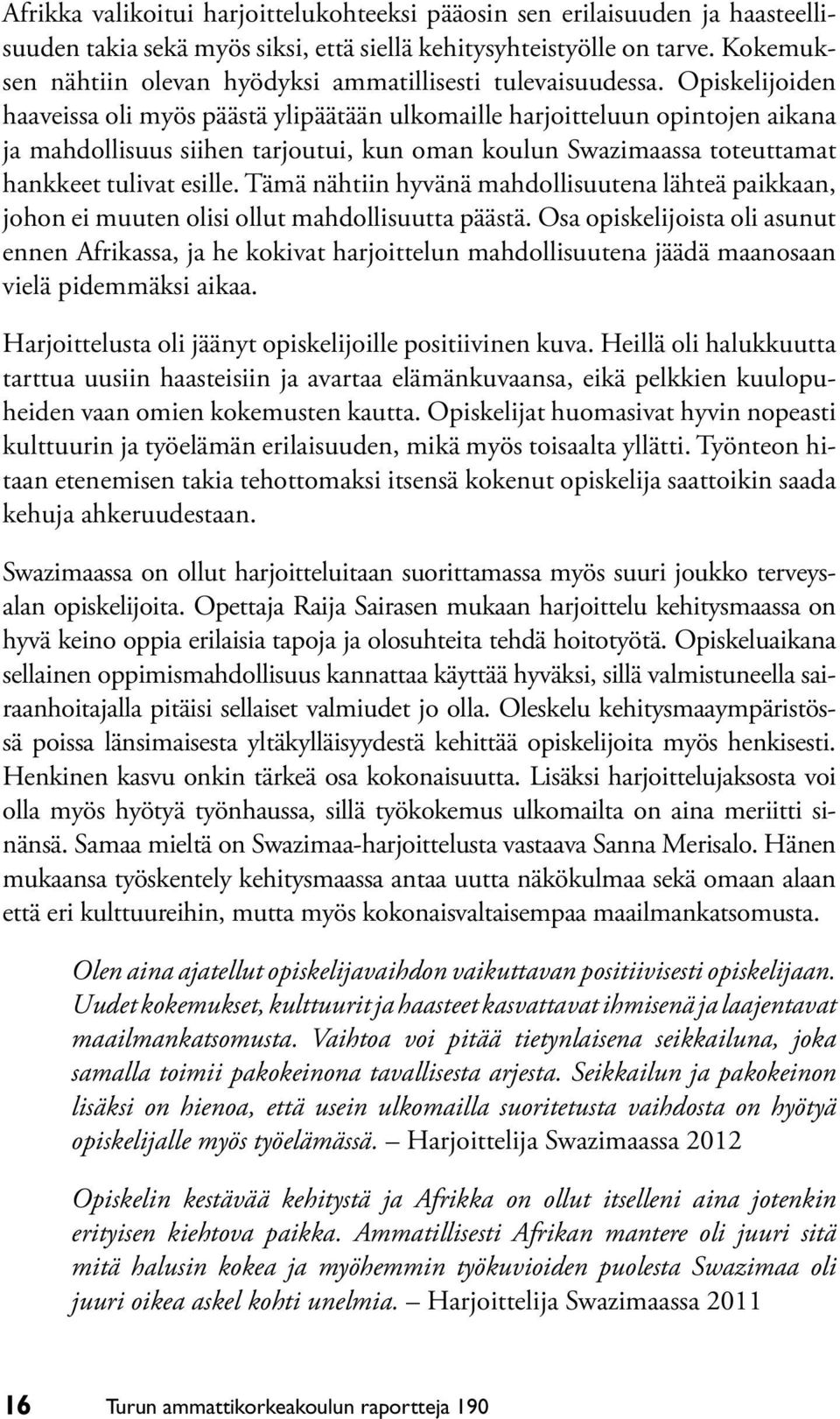 Opiskelijoiden haaveissa oli myös päästä ylipäätään ulkomaille harjoitteluun opintojen aikana ja mahdollisuus siihen tarjoutui, kun oman koulun Swazimaassa toteuttamat hankkeet tulivat esille.