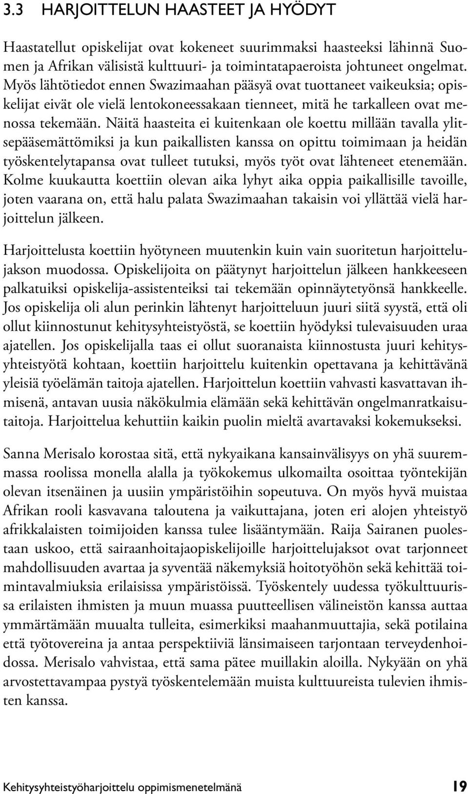 Näitä haasteita ei kuitenkaan ole koettu millään tavalla ylitsepääsemättömiksi ja kun paikallisten kanssa on opittu toimimaan ja heidän työskentelytapansa ovat tulleet tutuksi, myös työt ovat