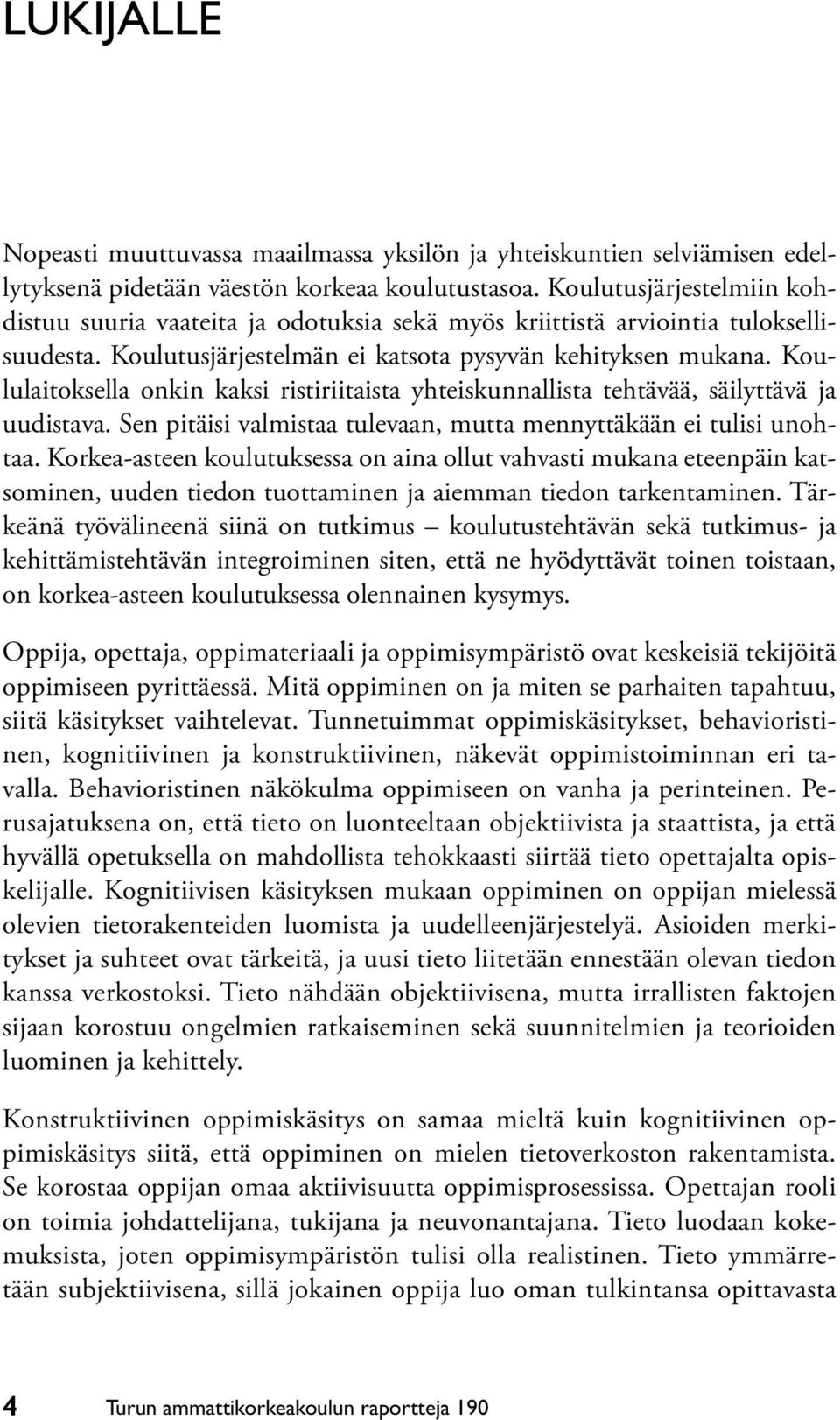 Koululaitoksella onkin kaksi ristiriitaista yhteiskunnallista tehtävää, säilyttävä ja uudistava. Sen pitäisi valmistaa tulevaan, mutta mennyttäkään ei tulisi unohtaa.