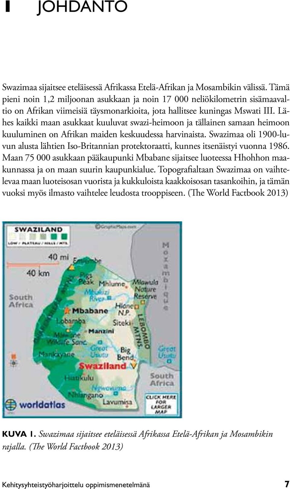 Lähes kaikki maan asukkaat kuuluvat swazi-heimoon ja tällainen samaan heimoon kuuluminen on Afrikan maiden keskuudessa harvinaista.