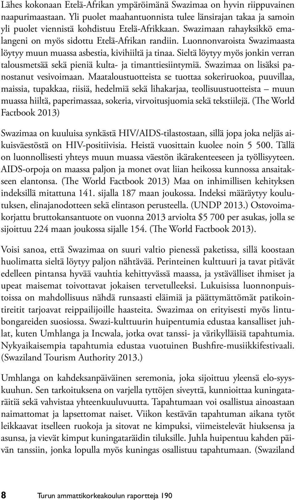 Sieltä löytyy myös jonkin verran talousmetsää sekä pieniä kulta- ja timanttiesiintymiä. Swazimaa on lisäksi panostanut vesivoimaan.