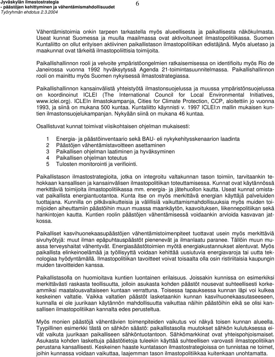 Paikallishallinnon rooli ja velvoite ympäristöongelmien ratkaisemisessa on identifioitu myös Rio de Janeirossa vuonna 1992 hyväksytyssä Agenda 21-toimintasuunnitelmassa.