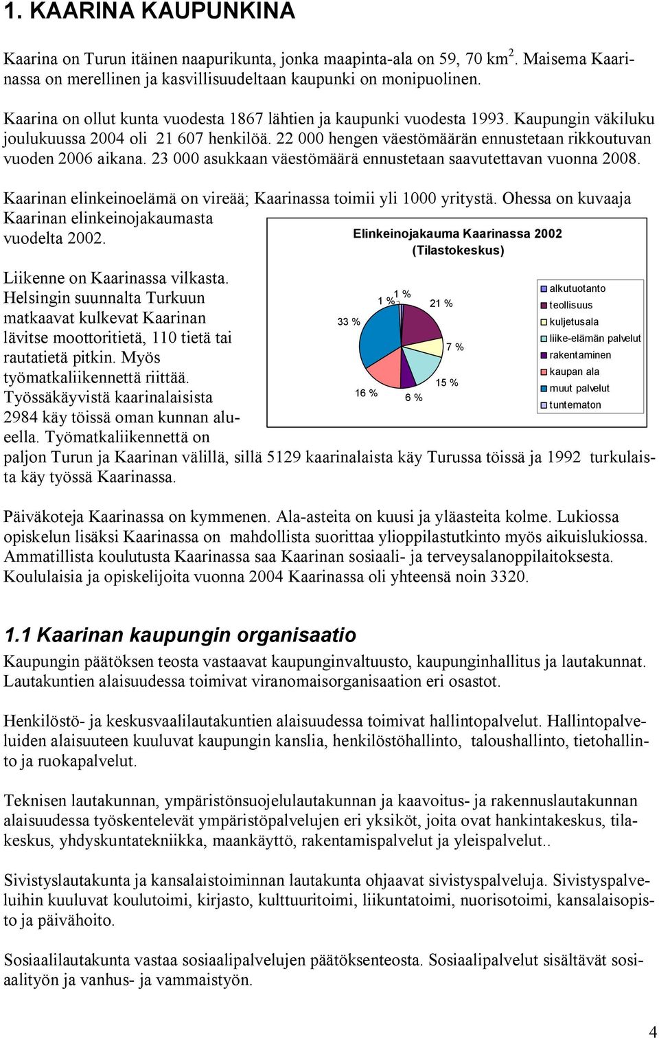 23 000 asukkaan väestömäärä ennustetaan saavutettavan vuonna 2008. Kaarinan elinkeinoelämä on vireää; Kaarinassa toimii yli 1000 yritystä. Ohessa on kuvaaja Kaarinan elinkeinojakaumasta vuodelta 2002.
