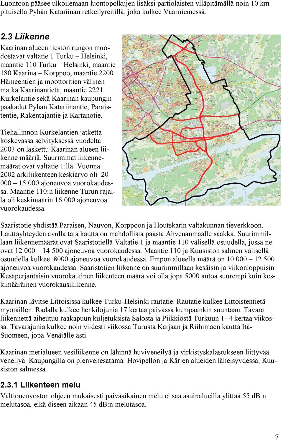 Kaarinantietä, maantie 2221 Kurkelantie sekä Kaarinan kaupungin pääkadut Pyhän Katariinantie, Paraistentie, Rakentajantie ja Kartanotie.