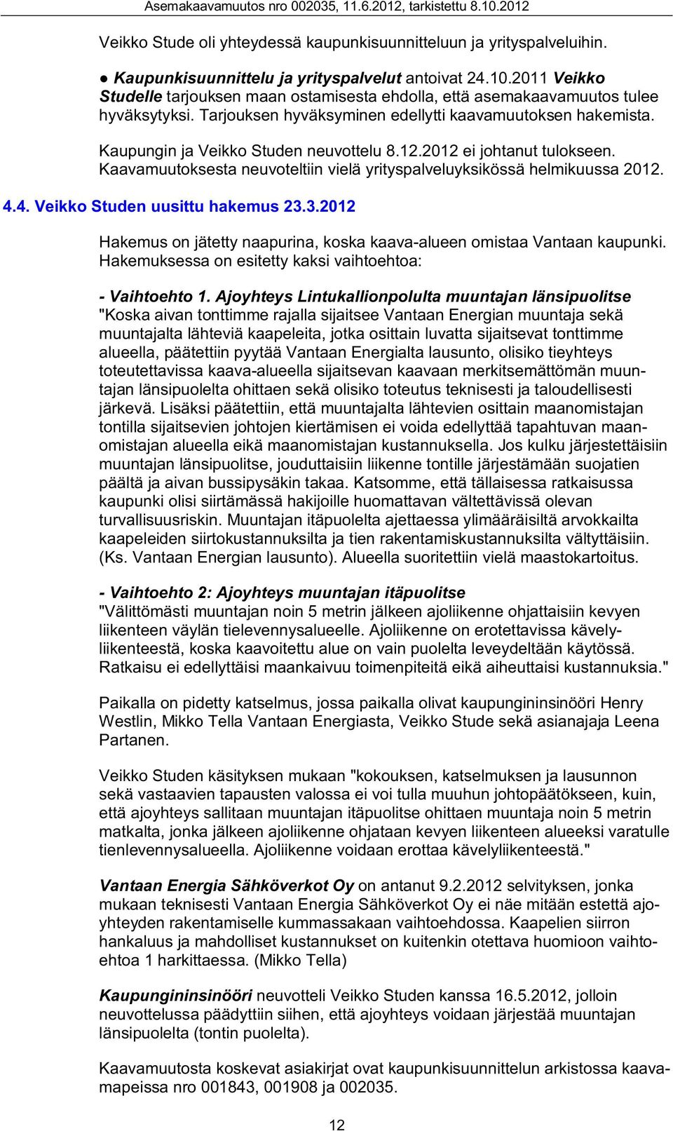 12.2012 ei johtanut tulokseen. Kaavamuutoksesta neuvoteltiin vielä yrityspalveluyksikössä helmikuussa 2012. 4.4. Veikko Studen uusittu hakemus 23.