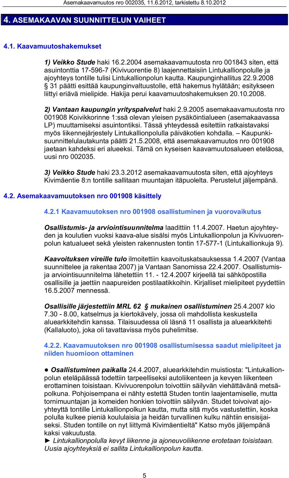 9.2008 31 päätti esittää kaupunginvaltuustolle, että hakemus hylätään; esitykseen liittyi eriävä mielipide. Hakija perui kaavamuutoshakemuksen 20.10.2008. 2) Vantaan kaupungin yrityspalvelut haki 2.9.2005 asemakaavamuutosta nro 001908 Koivikkorinne 1:ssä olevan yleisen pysäköintialueen (asemakaavassa LP) muuttamiseksi asuintontiksi.