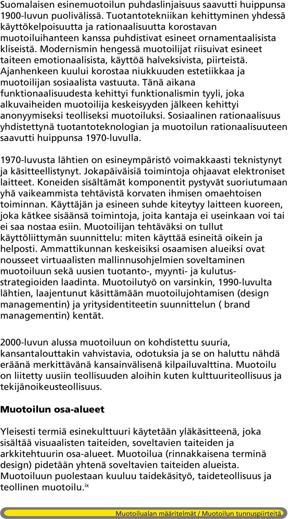 Modernismin hengessä muotoilijat riisuivat esineet taiteen emotionaalisista, käyttöä halveksivista, piirteistä. Ajanhenkeen kuului korostaa niukkuuden estetiikkaa ja muotoilijan sosiaalista vastuuta.