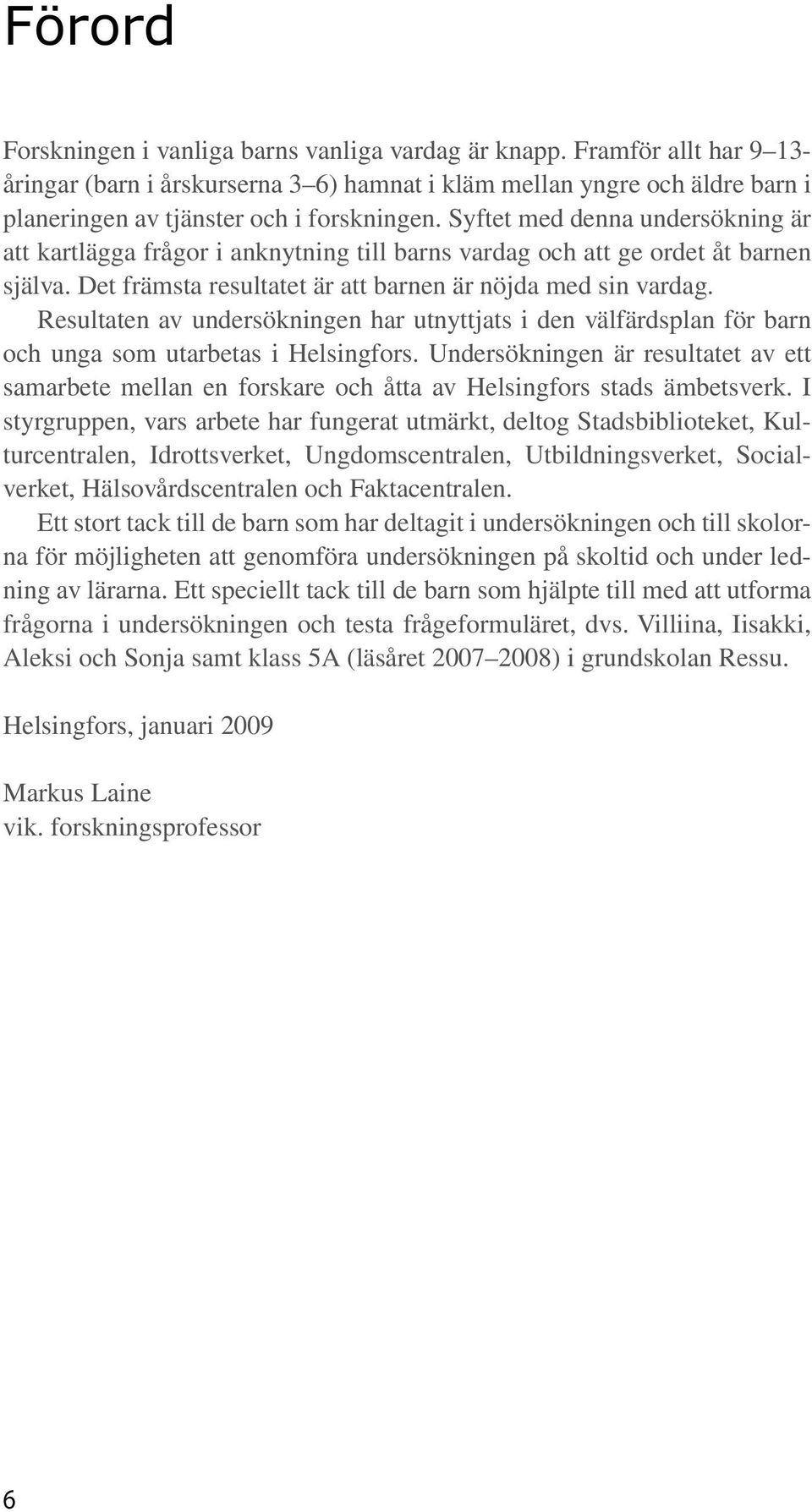 Syftet med denna undersökning är att kartlägga frågor i anknytning till barns vardag och att ge ordet åt barnen själva. Det främsta resultatet är att barnen är nöjda med sin vardag.