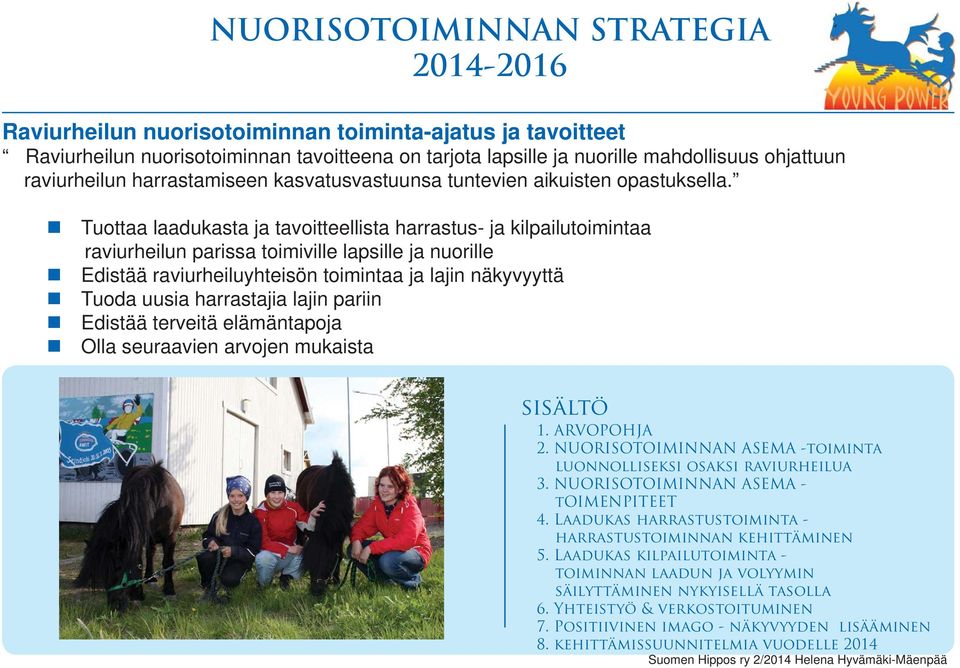 Tuottaa laadukasta ja tavoitteellista harrastus- ja kilpailutoimintaa raviurheilun parissa toimiville lapsille ja nuorille Edistää raviurheiluyhteisön toimintaa ja lajin näkyvyyttä Tuoda uusia