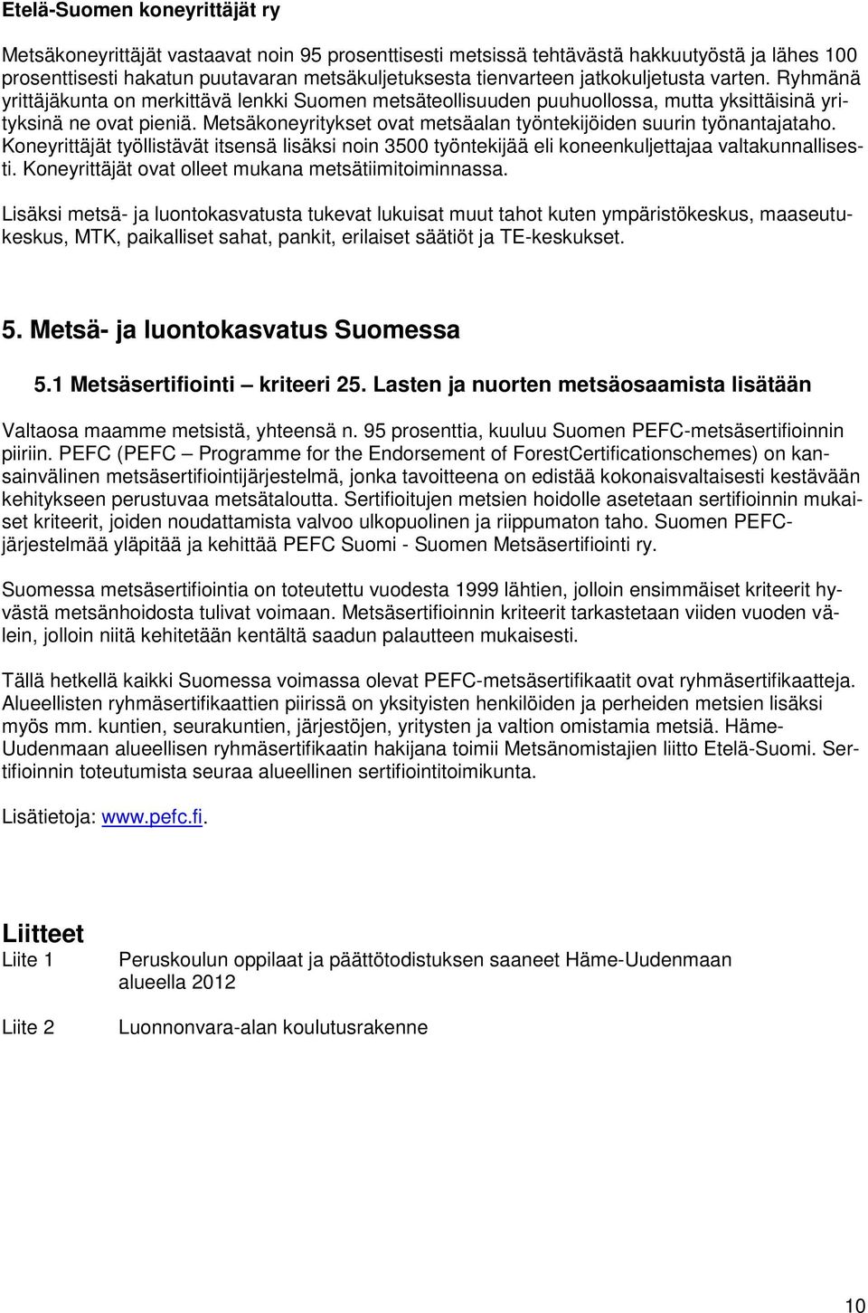 Metsäkoneyritykset ovat metsäalan työntekijöiden suurin työnantajataho. Koneyrittäjät työllistävät itsensä lisäksi noin 3500 työntekijää eli koneenkuljettajaa valtakunnallisesti.