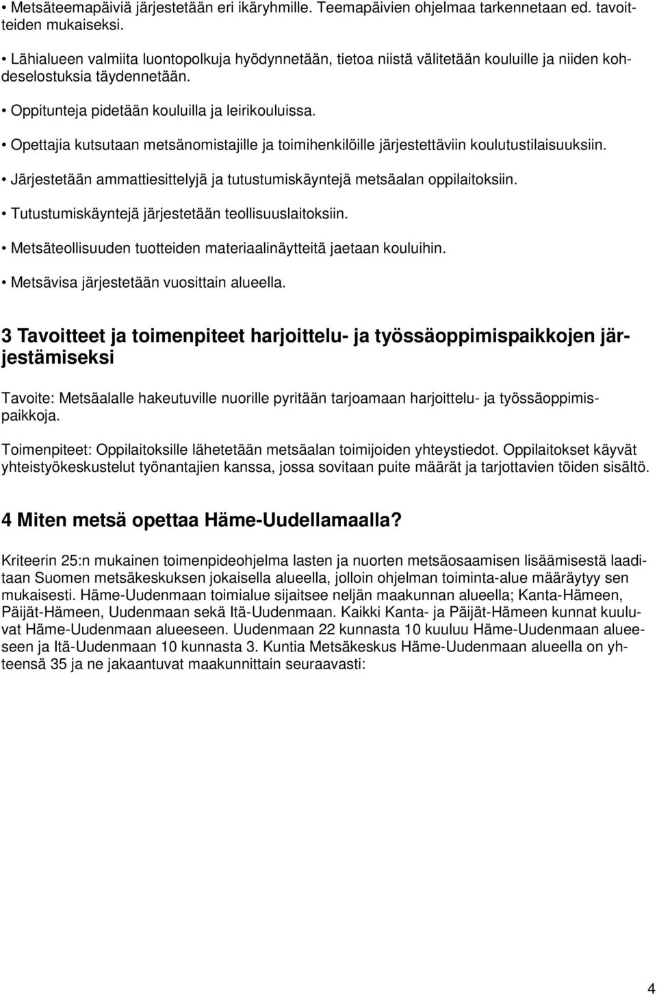 Opettajia kutsutaan metsänomistajille ja toimihenkilöille järjestettäviin koulutustilaisuuksiin. Järjestetään ammattiesittelyjä ja tutustumiskäyntejä metsäalan oppilaitoksiin.