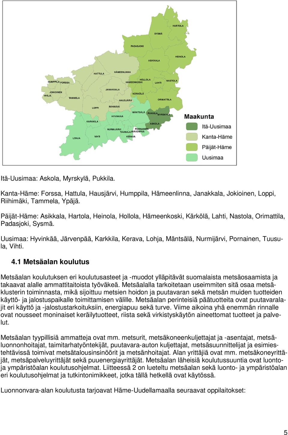 Uusimaa: Hyvinkää, Järvenpää, Karkkila, Kerava, Lohja, Mäntsälä, Nurmijärvi, Pornainen, Tuusula, Vihti. 4.