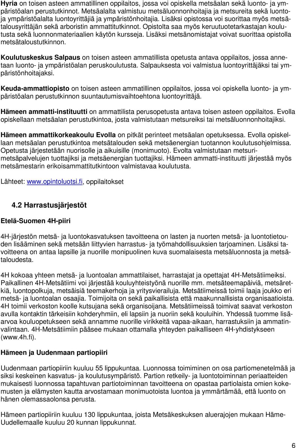 Lisäksi opistossa voi suorittaa myös metsätalousyrittäjän sekä arboristin ammattitutkinnot. Opistolta saa myös keruutuotetarkastajan koulutusta sekä luonnonmateriaalien käytön kursseja.