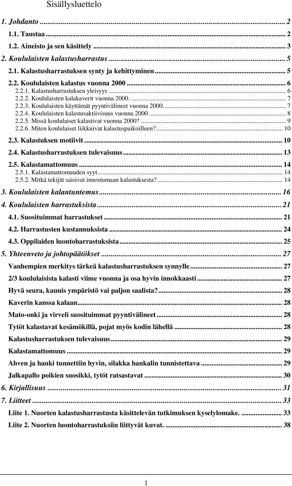 Koululaisten kalastusaktiivisuus vuonna 2000... 8 2.2.5. Missä koululaiset kalastivat vuonna 2000?... 9 2.2.6. Miten koululaiset liikkuivat kalastuspaikoilleen?... 10 2.3. Kalastuksen motiivit... 10 2.4.