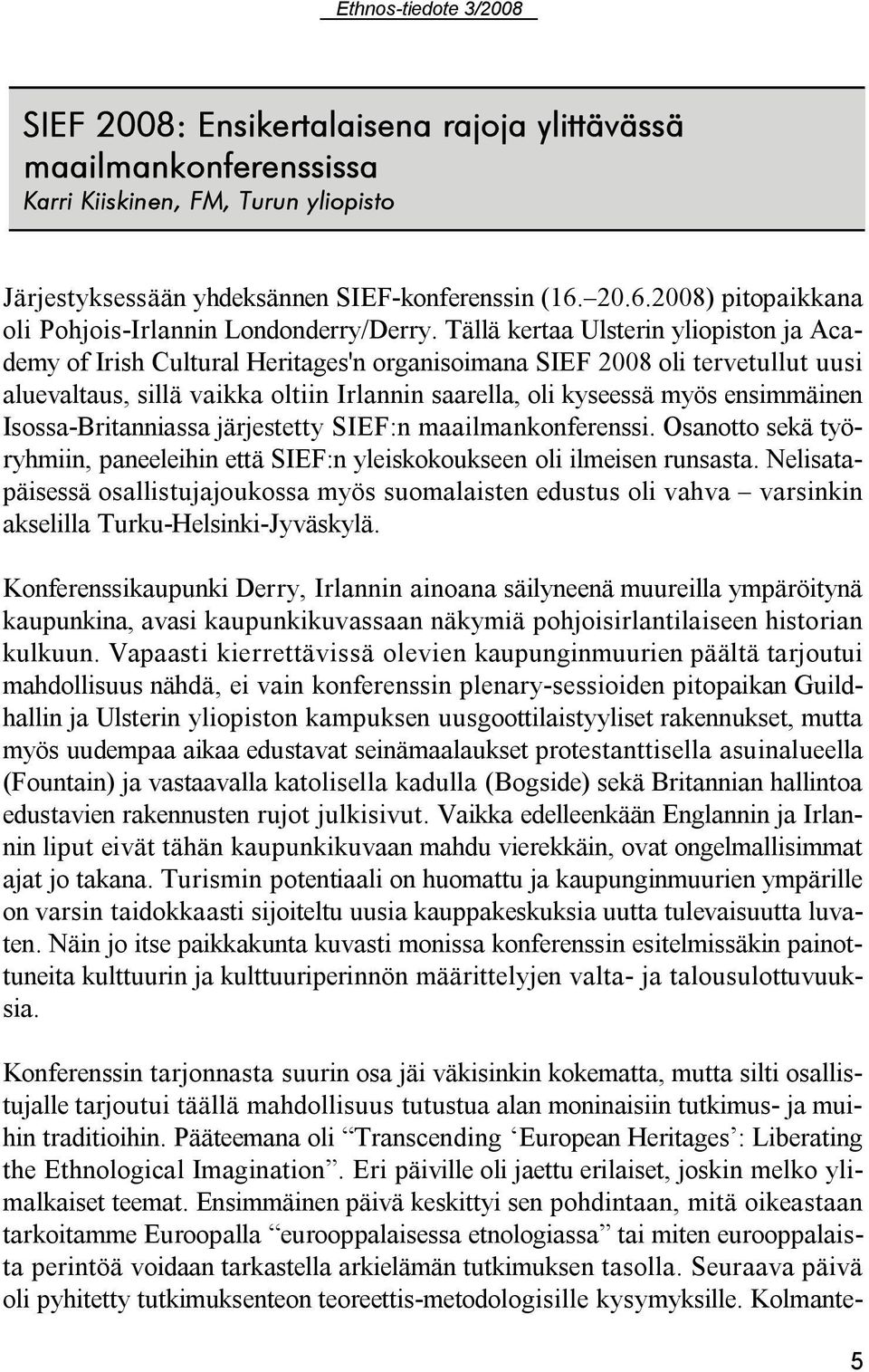 Tällä kertaa Ulsterin yliopiston ja Academy of Irish Cultural Heritages'n organisoimana SIEF 2008 oli tervetullut uusi aluevaltaus, sillä vaikka oltiin Irlannin saarella, oli kyseessä myös