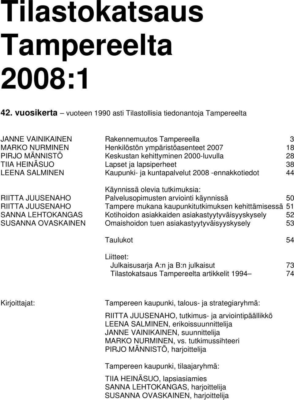 kehittyminen 2000-luvulla 28 TIIA HEINÄSUO Lapset ja lapsiperheet 38 LEENA SALMINEN Kaupunki- ja kuntapalvelut 2008 -ennakkotiedot 44 Käynnissä olevia tutkimuksia: RIITTA JUUSENAHO Palvelusopimusten