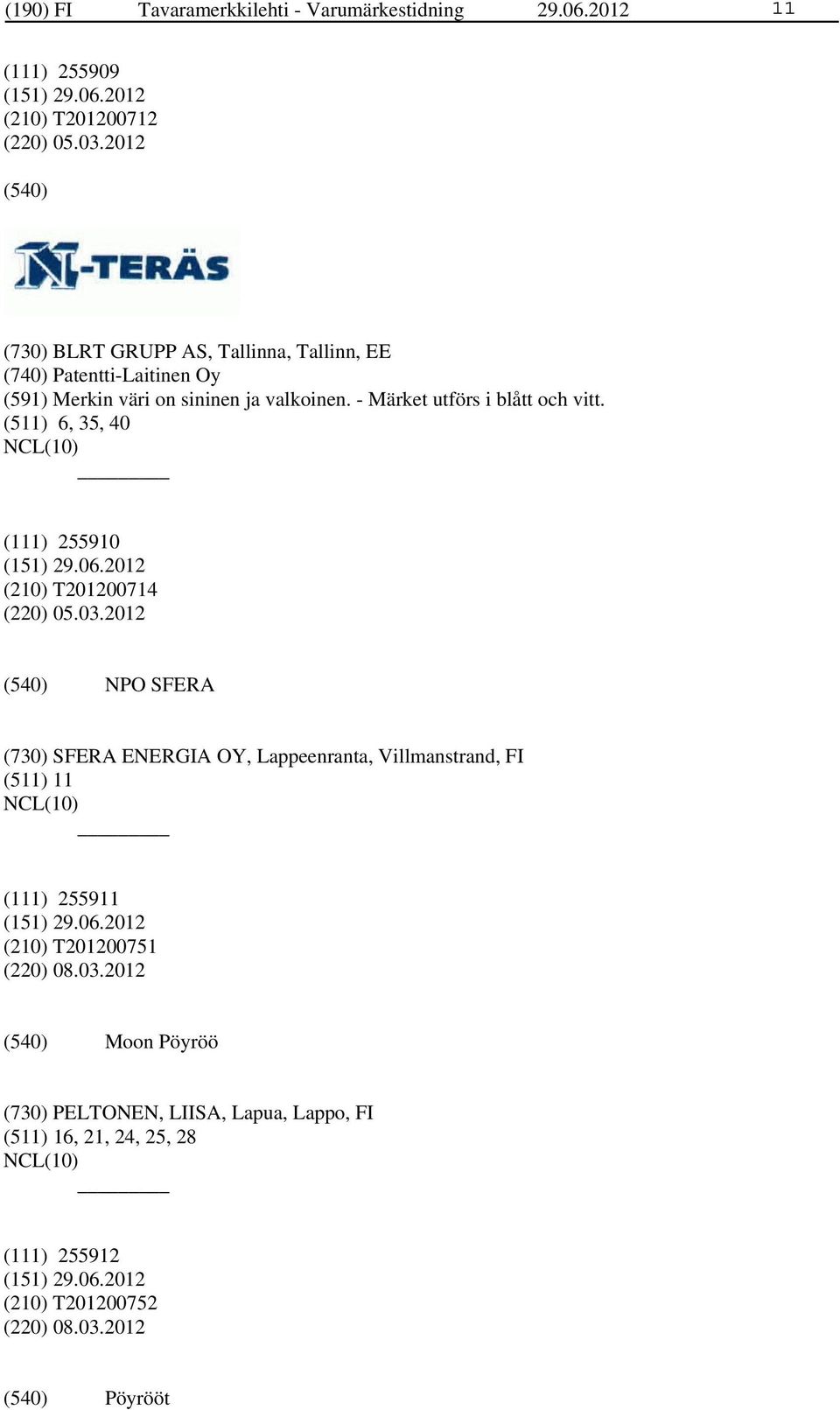 - Märket utförs i blått och vitt. (511) 6, 35, 40 (111) 255910 (210) T201200714 (220) 05.03.