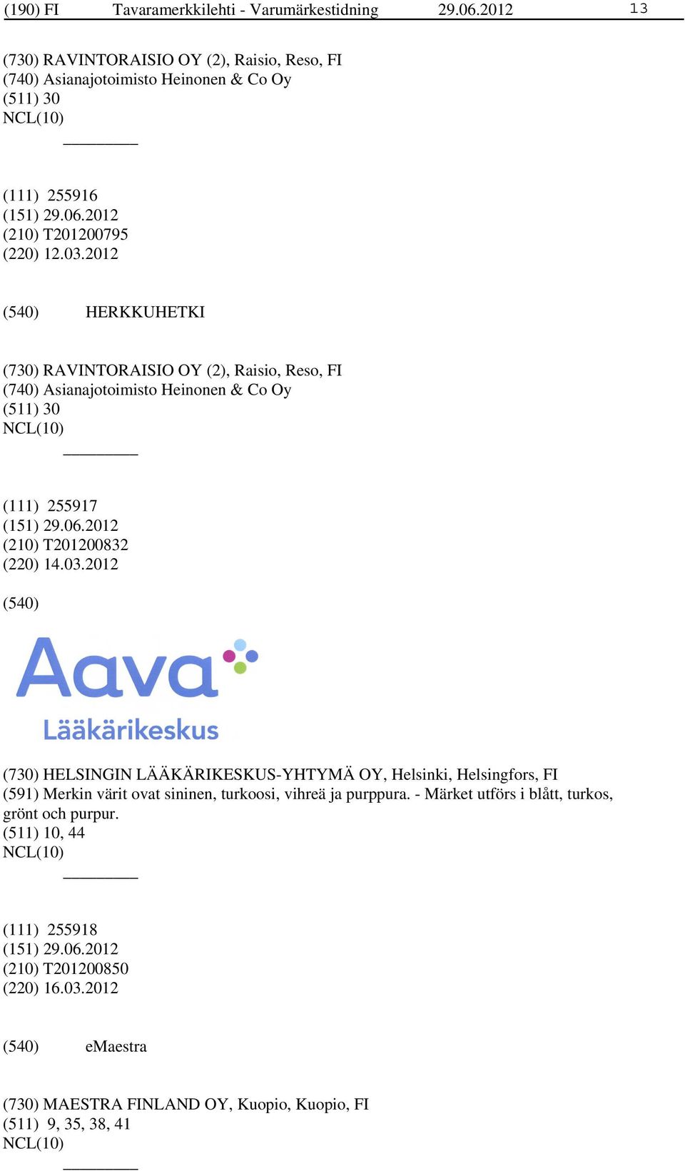 2012 HERKKUHETKI (730) RAVINTORAISIO OY (2), Raisio, Reso, FI (740) Asianajotoimisto Heinonen & Co Oy (511) 30 (111) 255917 (210) T201200832 (220) 14.03.