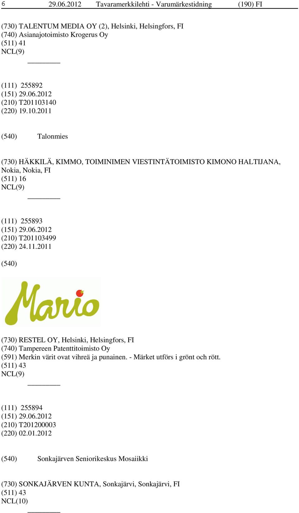(210) T201103140 (220) 19.10.2011 Talonmies (730) HÄKKILÄ, KIMMO, TOIMINIMEN VIESTINTÄTOIMISTO KIMONO HALTIJANA, Nokia, Nokia, FI (511) 16 (111) 255893 (210) T201103499 (220) 24.