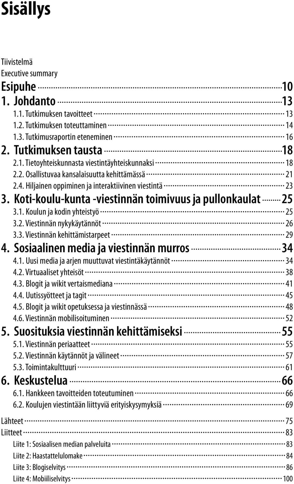 2. Viestinnän nykykäytännöt 26 3.3. Viestinnän kehittämistarpeet 29 4. Sosiaalinen media ja viestinnän murros 34 4.1. Uusi media ja arjen muuttuvat viestintäkäytännöt 34 4.2. Virtuaaliset yhteisöt 38 4.