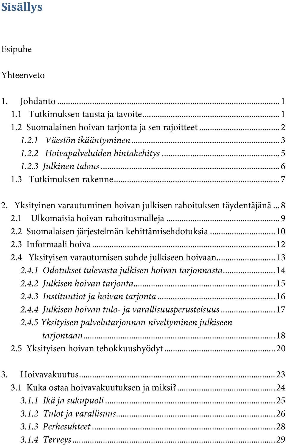 2 Suomalaisen järjestelmän kehittämisehdotuksia... 10 2.3 Informaali hoiva... 12 2.4 Yksityisen varautumisen suhde julkiseen hoivaan... 13 2.4.1 Odotukset tulevasta julkisen hoivan tarjonnasta... 14 2.