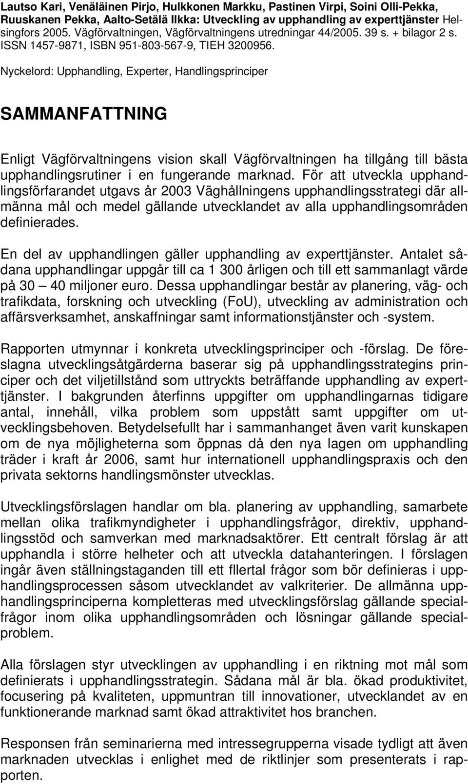 Nyckelord: Upphandling, Experter, Handlingsprinciper SAMMANFATTNING Enligt Vägförvaltningens vision skall Vägförvaltningen ha tillgång till bästa upphandlingsrutiner i en fungerande marknad.