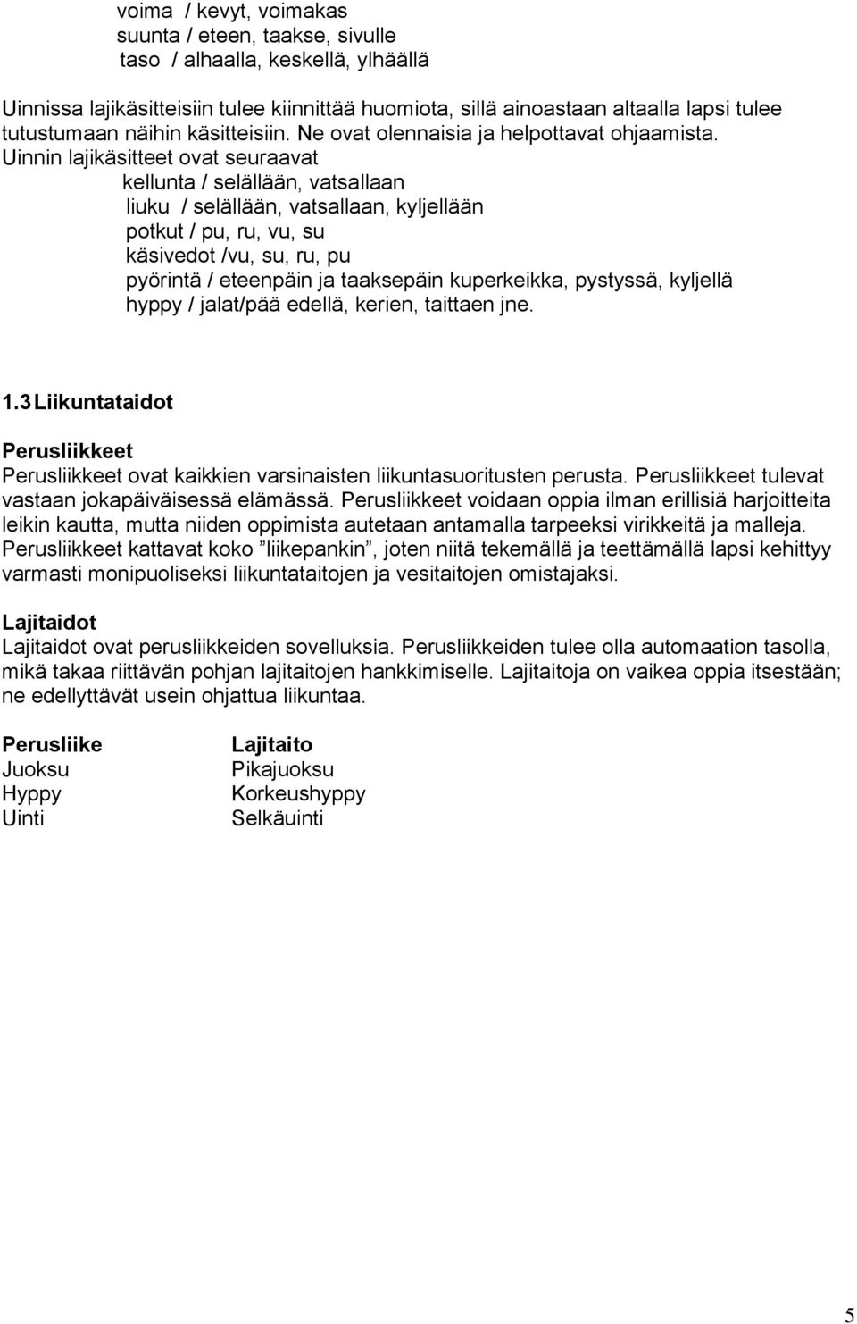 Uinnin lajikäsitteet ovat seuraavat kellunta / selällään, vatsallaan liuku / selällään, vatsallaan, kyljellään potkut / pu, ru, vu, su käsivedot /vu, su, ru, pu pyörintä / eteenpäin ja taaksepäin