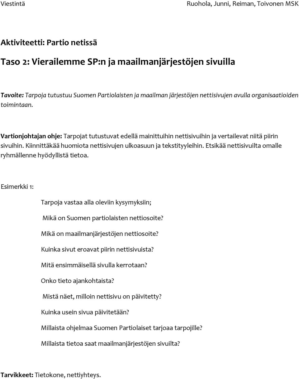 Etsikää nettisivuilta omalle ryhmällenne hyödyllistä tietoa. Tarpoja vastaa alla oleviin kysymyksiin; Mikä on Suomen partiolaisten nettiosoite? Mikä on maailmanjärjestöjen nettiosoite?