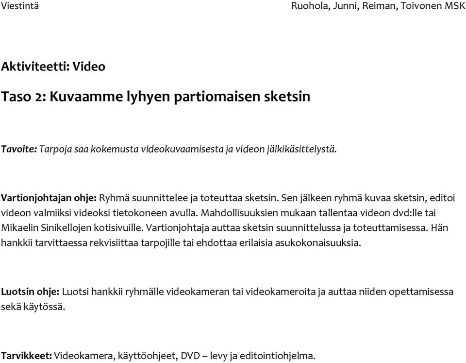 Mahdollisuuksien mukaan tallentaa videon dvd:lle tai Mikaelin Sinikellojen kotisivuille. Vartionjohtaja auttaa sketsin suunnittelussa ja toteuttamisessa.