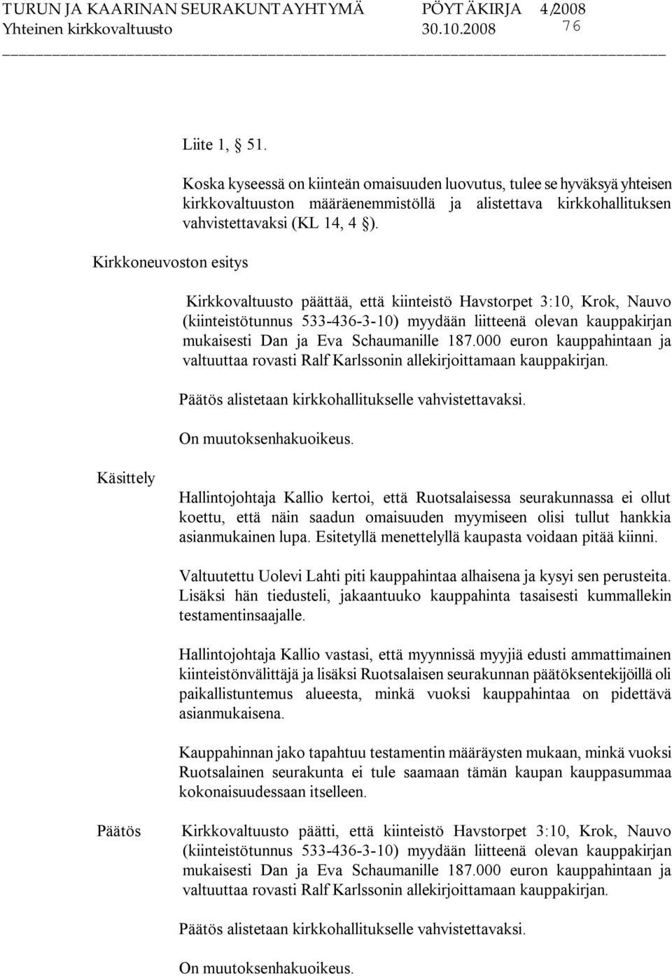 Kirkkovaltuusto päättää, että kiinteistö Havstorpet 3:10, Krok, Nauvo (kiinteistötunnus 533 436 3 10) myydään liitteenä olevan kauppakirjan mukaisesti Dan ja Eva Schaumanille 187.