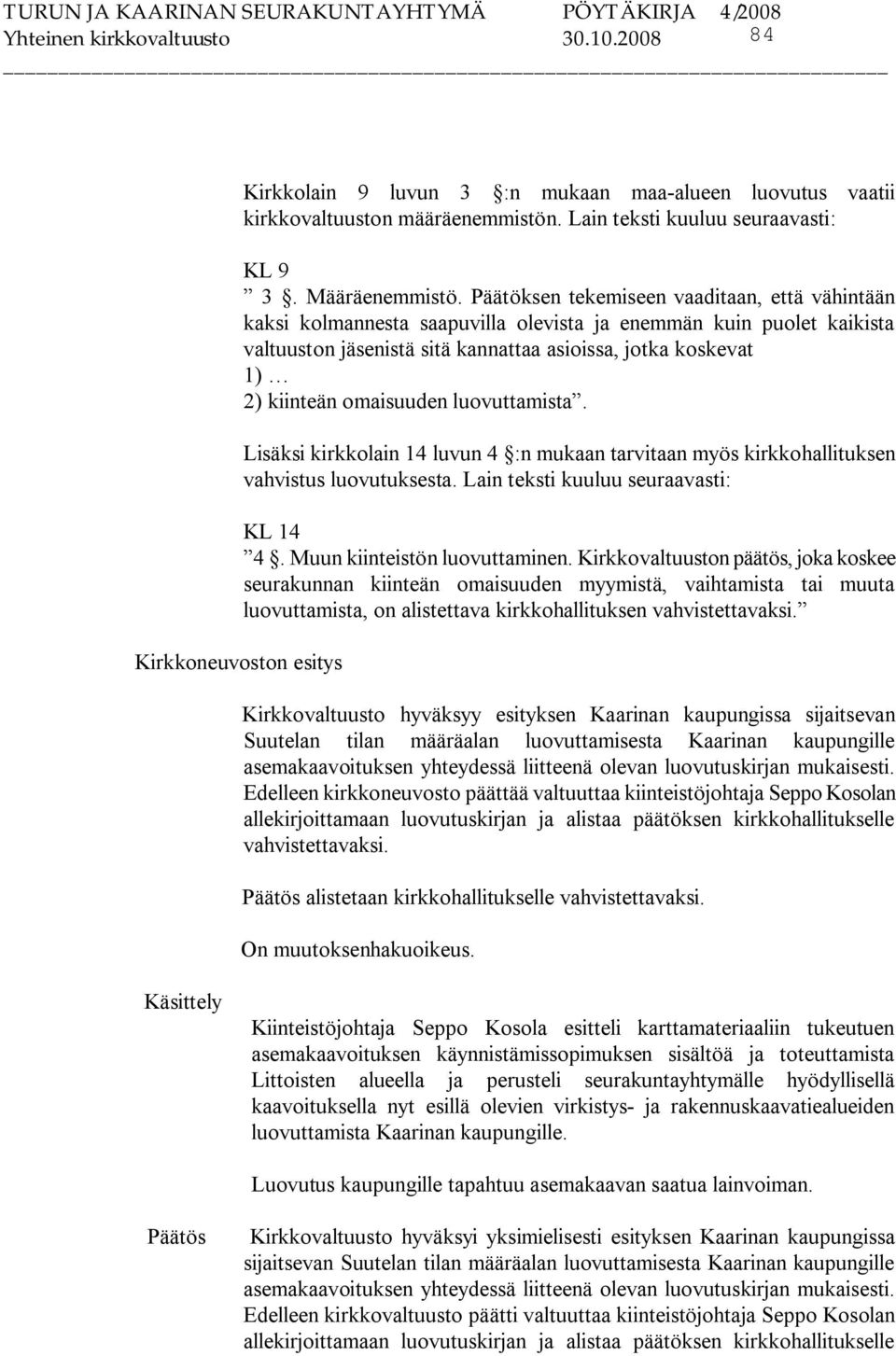 omaisuuden luovuttamista. Lisäksi kirkkolain 14 luvun 4 :n mukaan tarvitaan myös kirkkohallituksen vahvistus luovutuksesta. Lain teksti kuuluu seuraavasti: KL 14 4. Muun kiinteistön luovuttaminen.