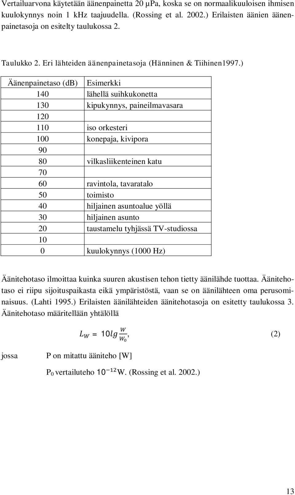 ) Äänenpainetaso (db) Esimerkki 140 lähellä suihkukonetta 130 kipukynnys, paineilmavasara 120 110 iso orkesteri 100 konepaja, kivipora 90 80 vilkasliikenteinen katu 70 60 ravintola, tavaratalo 50