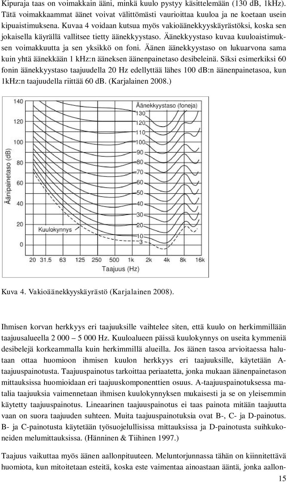 Äänen äänekkyystaso on lukuarvona sama kuin yhtä äänekkään 1 khz:n ääneksen äänenpainetaso desibeleinä.