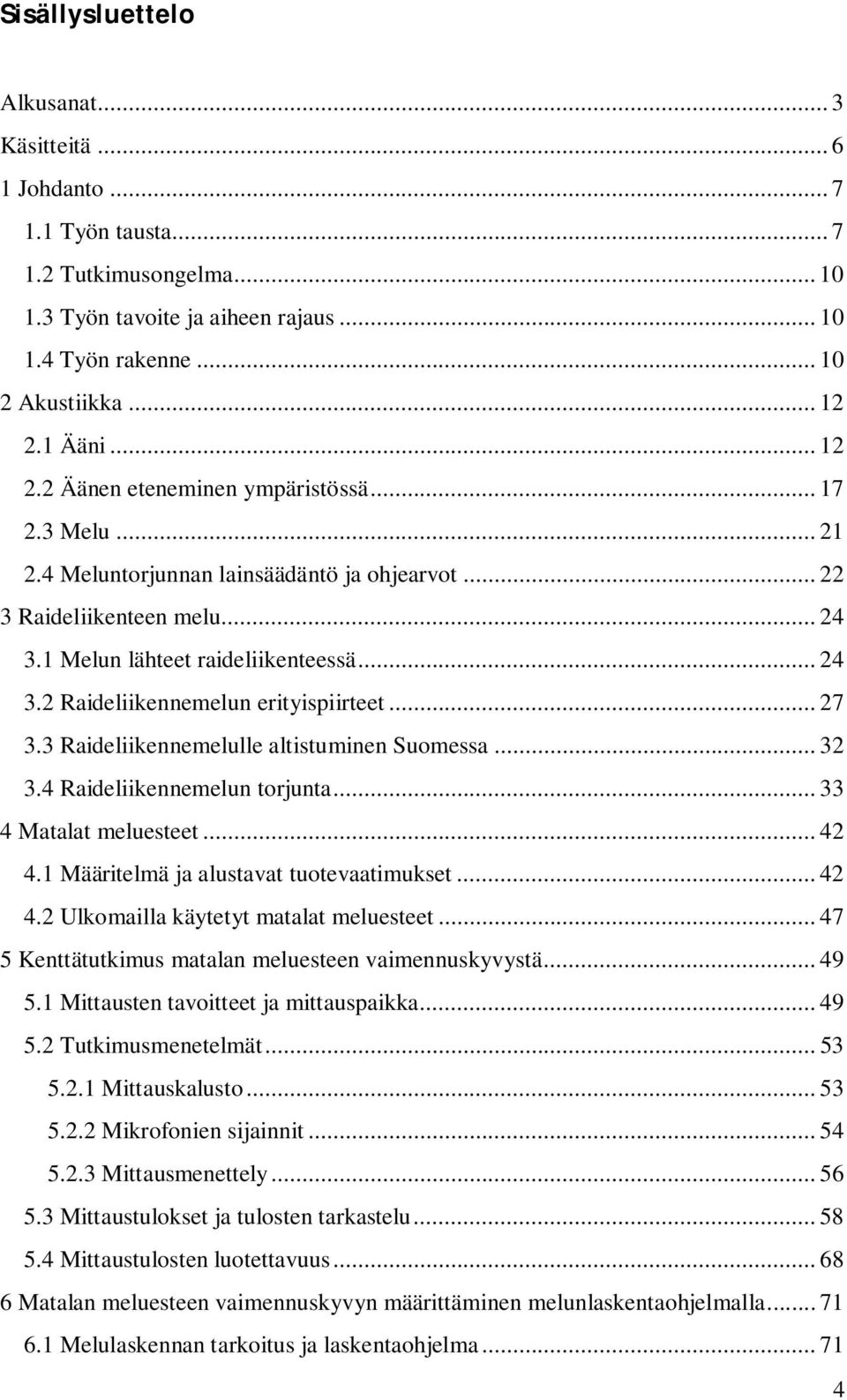 .. 27 3.3 Raideliikennemelulle altistuminen Suomessa... 32 3.4 Raideliikennemelun torjunta... 33 4 Matalat meluesteet... 42 4.1 Määritelmä ja alustavat tuotevaatimukset... 42 4.2 Ulkomailla käytetyt matalat meluesteet.