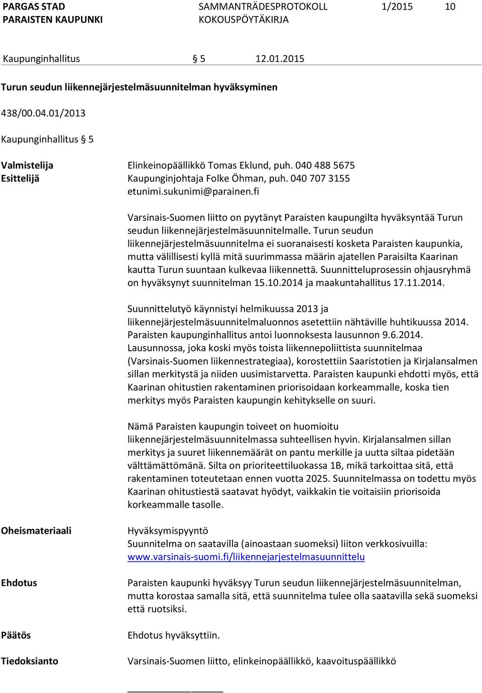 Turun seudun liikennejärjestelmäsuunnitelma ei suoranaisesti kosketa Paraisten kaupunkia, mutta välillisesti kyllä mitä suurimmassa määrin ajatellen Paraisilta Kaarinan kautta Turun suuntaan kulkevaa