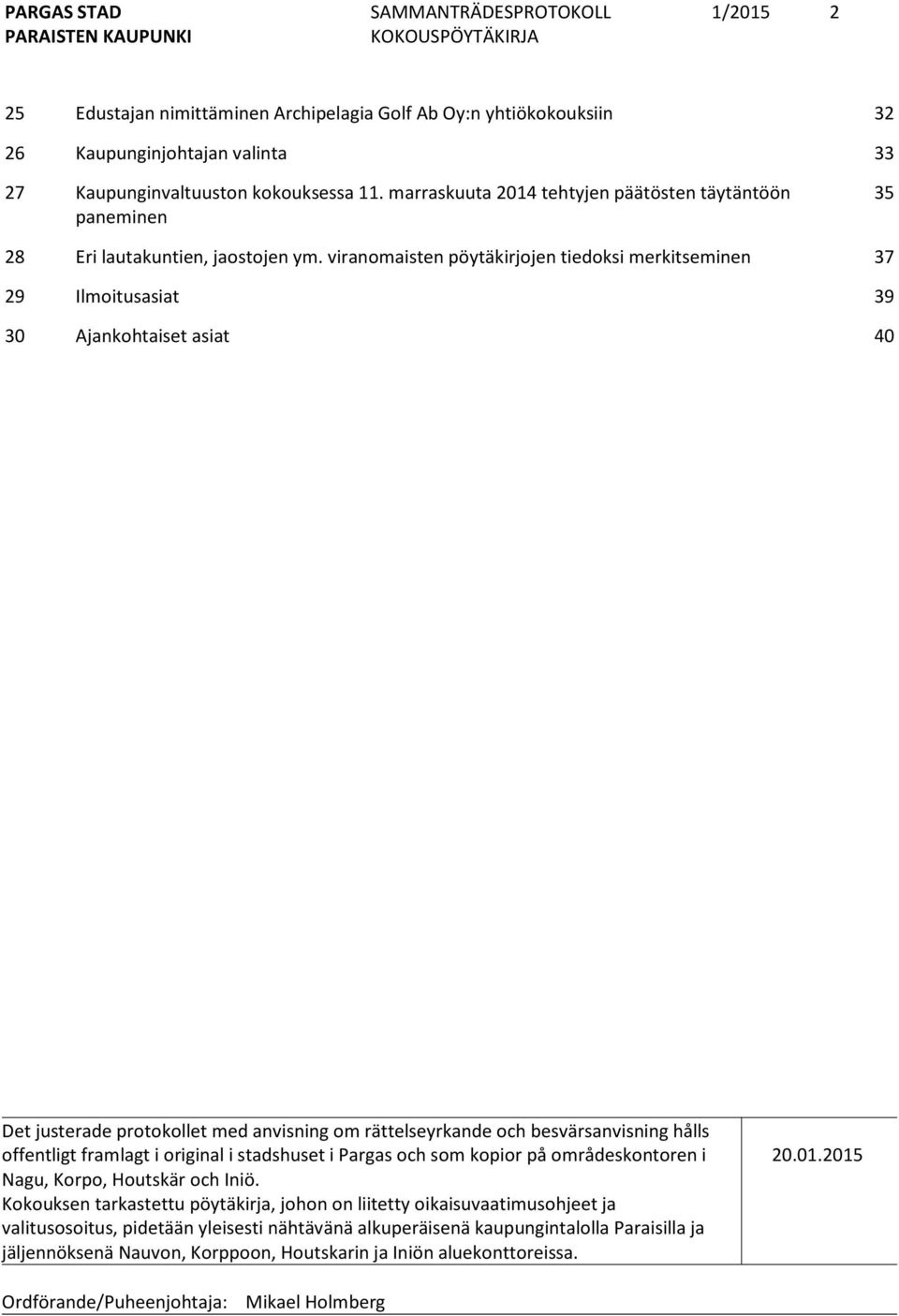 viranomaisten pöytäkirjojen tiedoksi merkitseminen 37 29 Ilmoitusasiat 39 30 Ajankohtaiset asiat 40 Det justerade protokollet med anvisning om rättelseyrkande och besvärsanvisning hålls offentligt