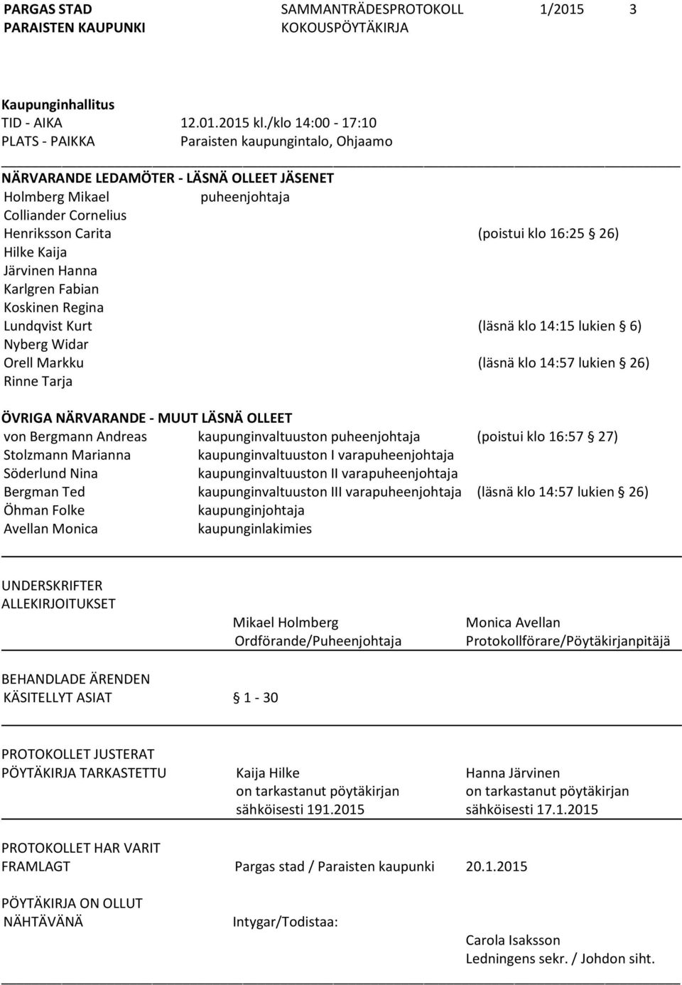 26) Hilke Kaija Järvinen Hanna Karlgren Fabian Koskinen Regina Lundqvist Kurt (läsnä klo 14:15 lukien 6) Nyberg Widar Orell Markku (läsnä klo 14:57 lukien 26) Rinne Tarja ÖVRIGA NÄRVARANDE - MUUT