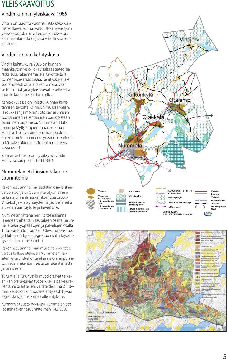 VIHDIN KUNNAN KEHITYSKUVA Vihtijärvi Vihdin kunnan kehityskuva Vihdin kehityskuva 2025 on kunnan maankäytön visio, joka sisältää strategisia ratkaisuja, rakennemalleja, tavoitteita ja