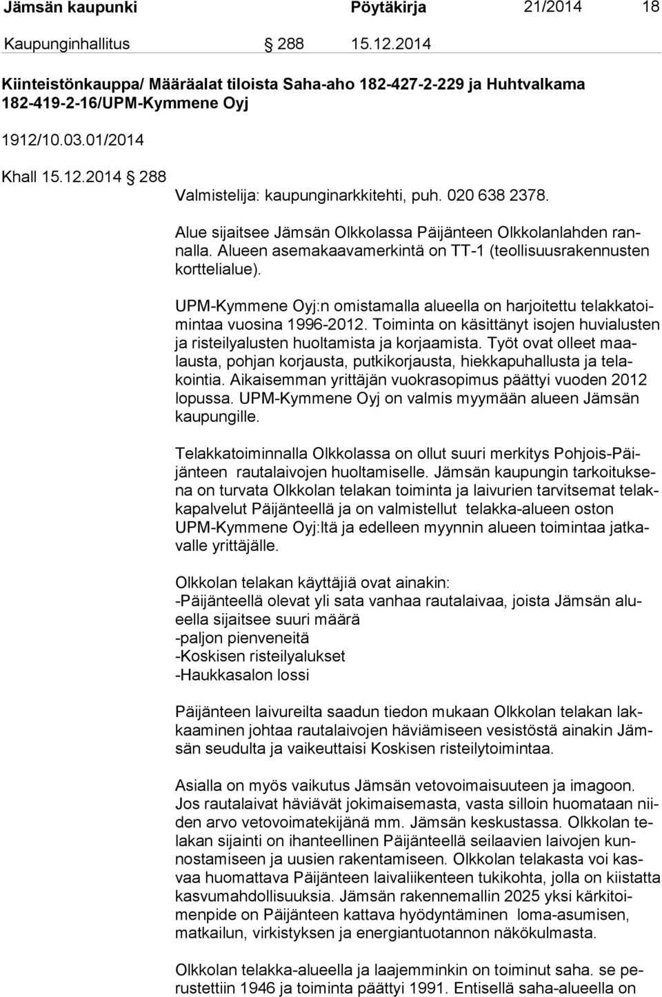 Alueen asemakaavamerkintä on TT-1 (teollisuusrakennusten kort te li alue). UPM-Kymmene Oyj:n omistamalla alueella on harjoitettu te lak ka toimin taa vuosina 1996-2012.