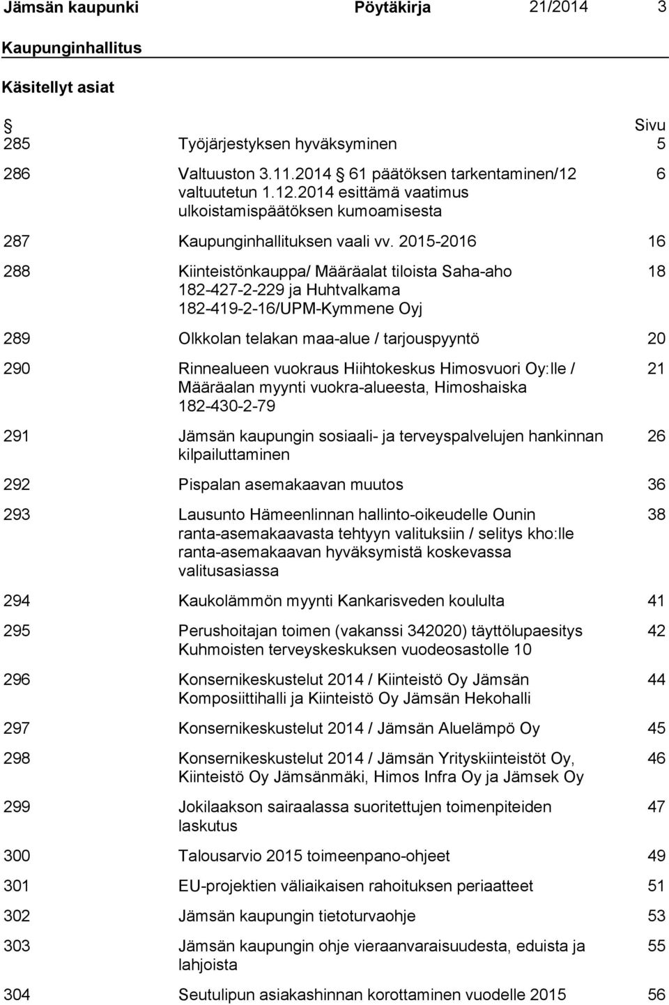 2015-2016 16 288 Kiinteistönkauppa/ Määräalat tiloista Saha-aho 182-427-2-229 ja Huhtvalkama 182-419-2-16/UPM-Kymmene Oyj 18 289 Olkkolan telakan maa-alue / tarjouspyyntö 20 290 Rinnealueen vuokraus