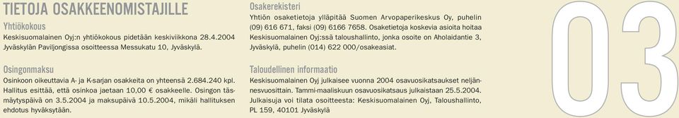 2004 ja maksupäivä 10.5.2004, mikäli hallituksen ehdotus hyväksytään. Osakerekisteri Yhtiön osaketietoja ylläpitää Suomen Arvopaperikeskus Oy, puhelin (09) 616 671, faksi (09) 6166 7658.