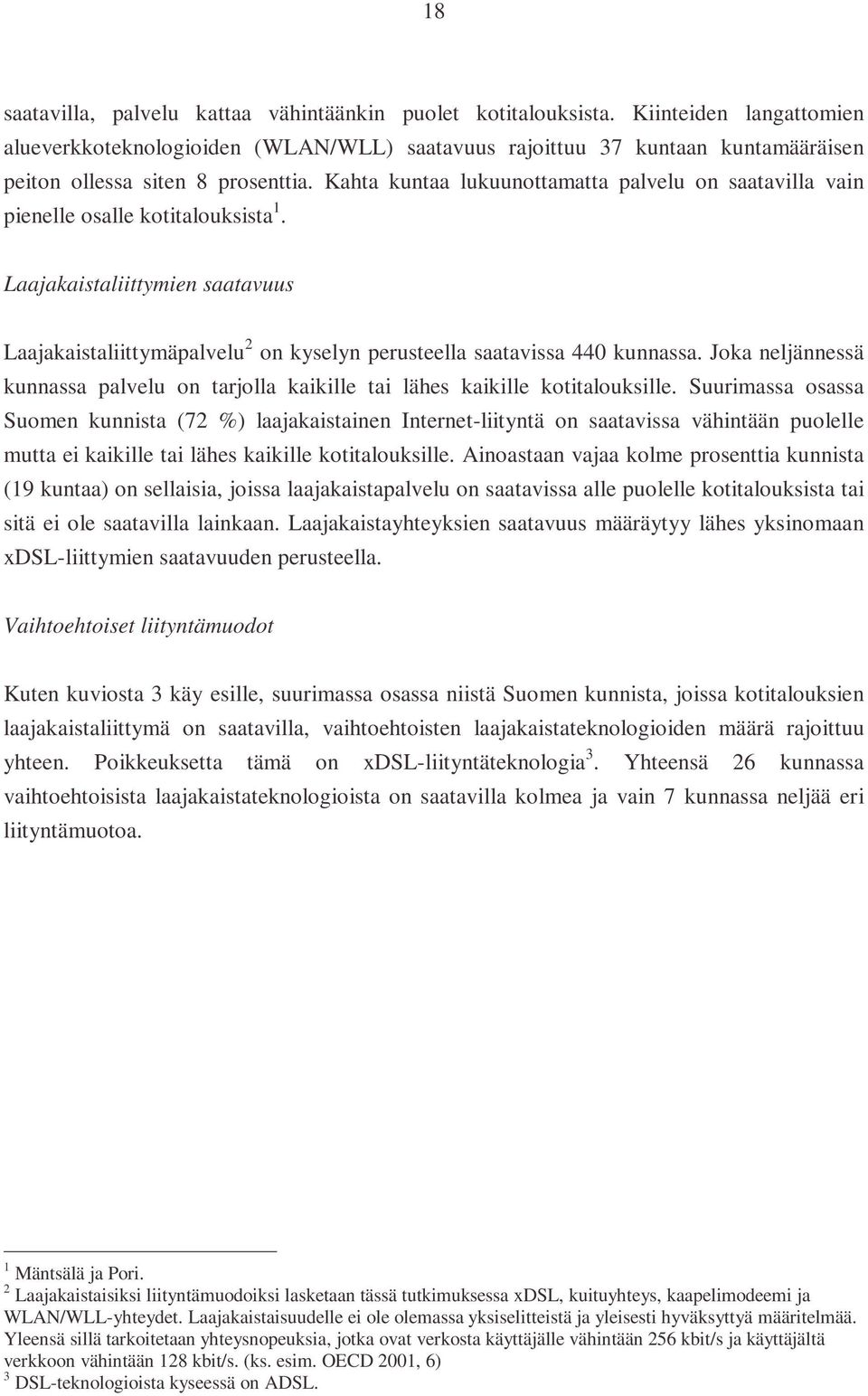 Kahta kuntaa lukuunottamatta palvelu on saatavilla vain pienelle osalle kotitalouksista 1. Laajakaistaliittymien saatavuus Laajakaistaliittymäpalvelu 2 on kyselyn perusteella saatavissa 440 kunnassa.