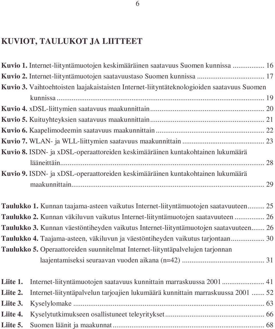 Kuituyhteyksien saatavuus maakunnittain... 21 Kuvio 6. Kaapelimodeemin saatavuus maakunnittain... 22 Kuvio 7. WLAN- ja WLL-liittymien saatavuus maakunnittain... 23 Kuvio 8.