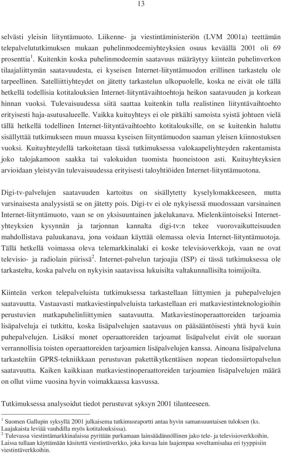 Satelliittiyhteydet on jätetty tarkastelun ulkopuolelle, koska ne eivät ole tällä hetkellä todellisia kotitalouksien Internet-liityntävaihtoehtoja heikon saatavuuden ja korkean hinnan vuoksi.