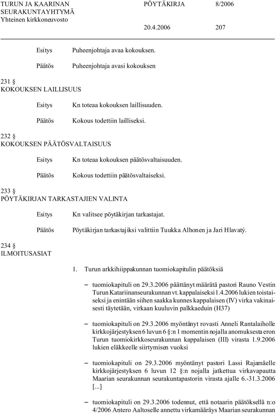 Pöytäkirjan tarkastajiksi valittiin Tuukka Alhonen ja Jari Hlavatý. 234 ILMOITUSASIAT 1. Turun arkkihiippakunnan tuomiokapitulin päätöksiä S tuomiokapituli on 29.3.2006 päättänyt määrätä pastori Rauno Vestin Turun Katariinanseurakunnan vt.