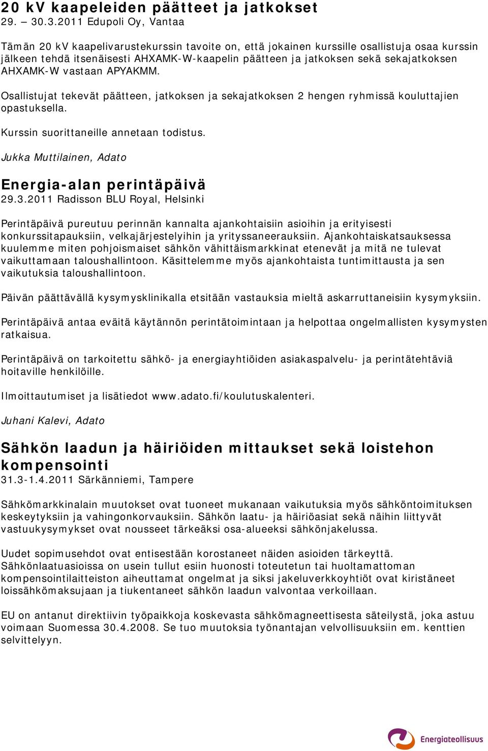 sekajatkoksen AHXAMK-W vastaan APYAKMM. Osallistujat tekevät päätteen, jatkoksen ja sekajatkoksen 2 hengen ryhmissä kouluttajien opastuksella. Kurssin suorittaneille annetaan todistus.