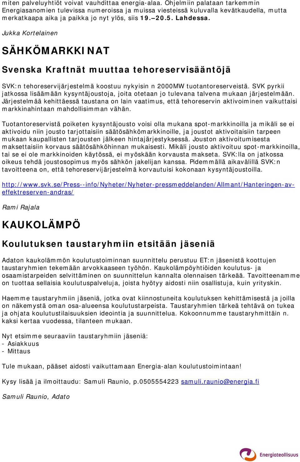 Jukka Kortelainen SÄHKÖMARKKINAT Svenska Kraftnät muuttaa tehoreservisääntöjä SVK:n tehoreservijärjestelmä koostuu nykyisin n 2000MW tuotantoreserveistä.
