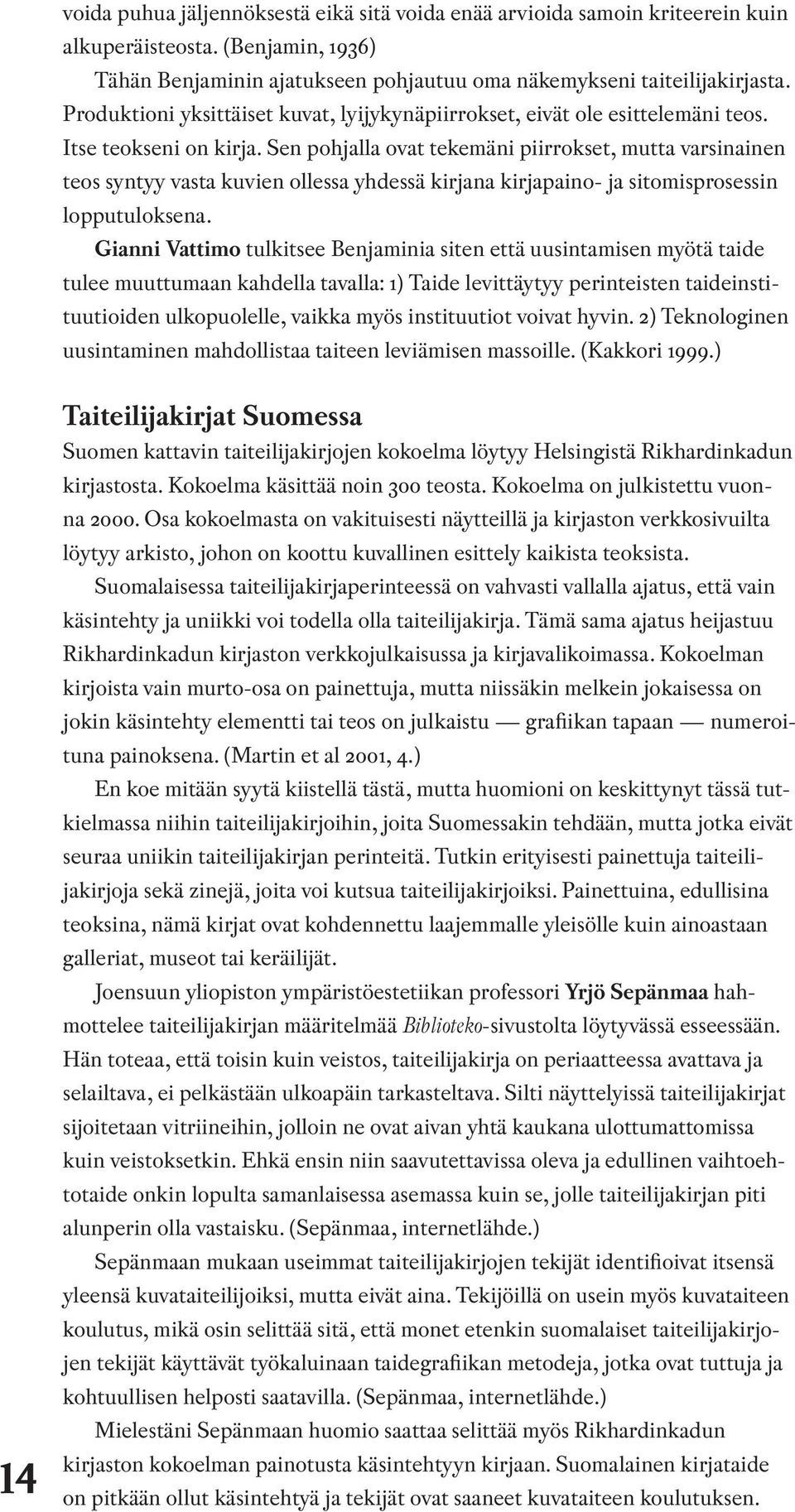 Sen pohjalla ovat tekemäni piirrokset, mutta varsinainen teos syntyy vasta kuvien ollessa yhdessä kirjana kirjapaino- ja sitomisprosessin lopputuloksena.