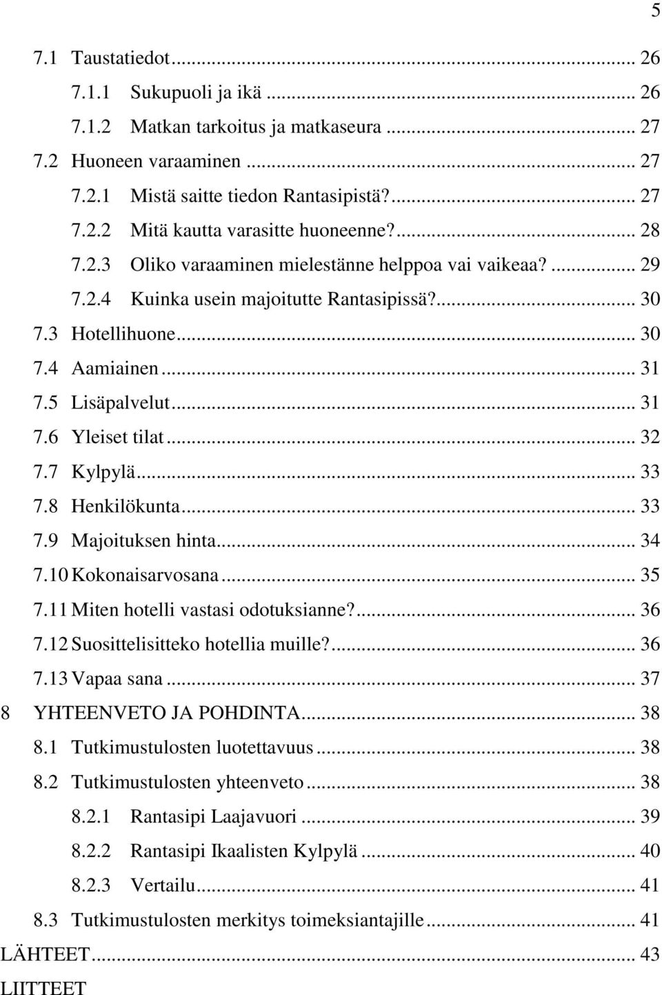 .. 32 7.7 Kylpylä... 33 7.8 Henkilökunta... 33 7.9 Majoituksen hinta... 34 7.10 Kokonaisarvosana... 35 7.11 Miten hotelli vastasi odotuksianne?... 36 7.12 Suosittelisitteko hotellia muille?... 36 7.13 Vapaa sana.