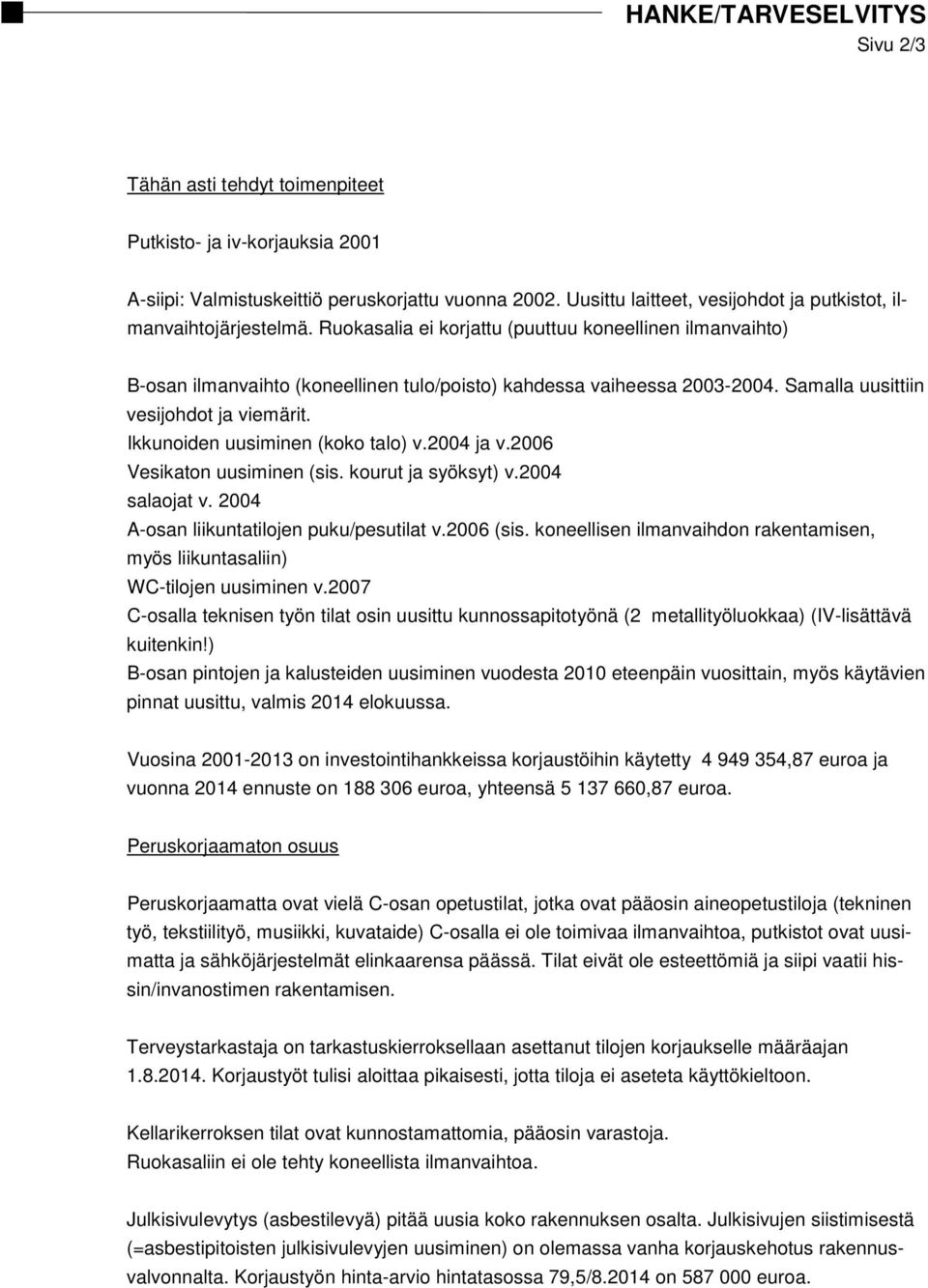 Samalla uusittiin vesijohdot ja viemärit. Ikkunoiden uusiminen (koko talo) v.2004 ja v.2006 Vesikaton uusiminen (sis. kourut ja syöksyt) v.2004 salaojat v.